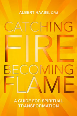 Albert Haase, OFM - CATCHING FIRE, BECOMING FLAME: A Guide for Spiritual Transformation